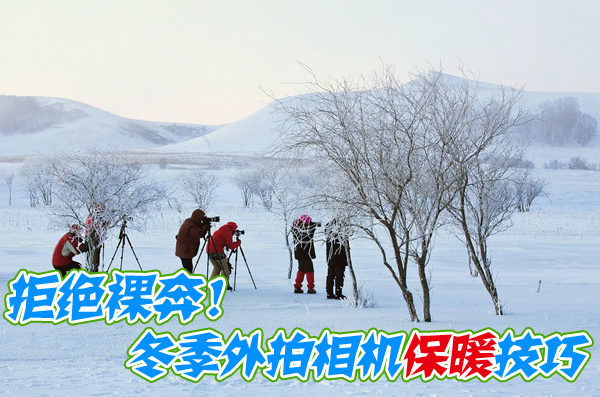 拒絕裸奔!木蘭圍場(chǎng)冬季外拍相機(jī)保暖技巧 拒絕裸奔!木蘭圍場(chǎng)冬季外拍相機(jī)保暖技巧
